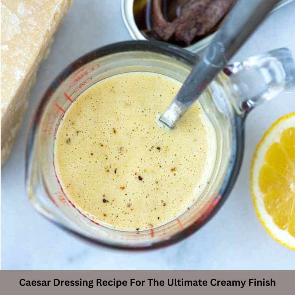 Caesar Dressing Recipe For The Ultimate Creamy Finish